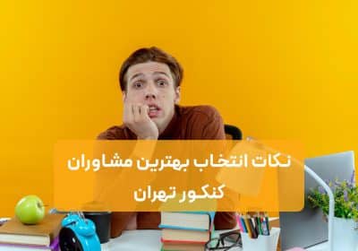 نکات مهم انتخاب بهترین مشاوران کنکور تهران